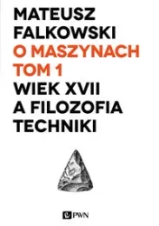 O maszynach T.1 Wiek XVII a filozofia techniki - Mateusz Falkowski