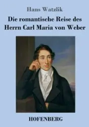 Die romantische Reise des Herrn Carl Maria von Weber - Hans Watzlik
