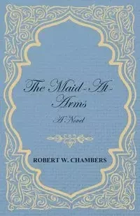 The Maid-At-Arms - A Novel - Robert W. Chambers