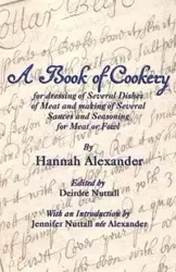 A Book of Cookery for Dressing of Several Dishes of Meat and Making of Several Sauces and Seasoning for Meat or Fowl - Alexander Hannah