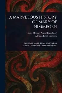 A MARVELOUS HISTORY OF MARY OF NIMMEGEN - Harry Morgan Ayres
