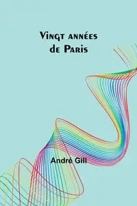 Vingt années de Paris - Gill André