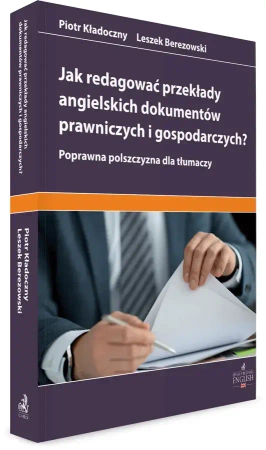 Jak redagować przekłady angielskich dokumentów prawniczych i gospodarczych? Poprawna polszczyzna dla tłumaczy - Leszek Berezowski, Piotr Kładoczny