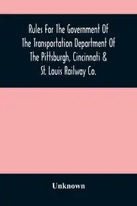 Rules For The Government Of The Transportation Department Of The Pittsburgh, Cincinnati & St. Louis Railway Co. - Unknown