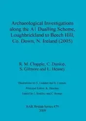 Archaeological Investigations along the A1 Dualling Scheme, Loughbrickland to Beech Hill, Co. Down, N. Ireland (2005) - Chapple R. M.
