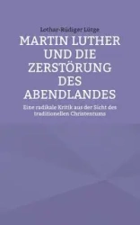 Martin Luther und die Zerstörung des Abendlandes - Lütge Lothar-Rüdiger
