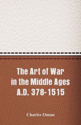 The Art of War in the Middle Ages A.D. 378-1515 - Charles Oman