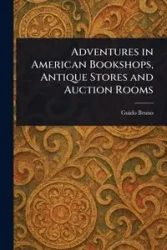 Adventures in American Bookshops, Antique Stores and Auction Rooms - Bruno Guido