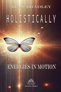 Holistically - Energies in Motion - Bradley Alan