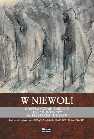 W niewoli. Doświadczenie jenieckie i jego.. - Marcibna Jarząbek, Michał Stachura, Piotr Szlanta