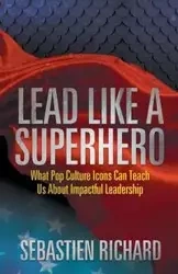 Lead Like a Superhero - Richard Sebastien