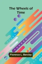The Wheels Of Time - Florence L. Barclay
