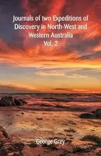 Journals Of Two Expeditions Of Discovery In North-West And Western Australia - George Grey