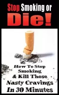 STOP SMOKING OR DIE! HOW TO STOP SMOKING AND KILL THOSE NASTY CRAVINGS IN 30 MINUTES - JOHN GIANETTI