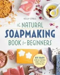 The Natural Soap Making Book for Beginners - Kelly Cable