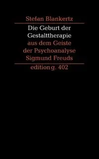 Die Geburt der Gestalttherapie aus dem Geiste der Psychoanalyse Sigmund Freuds - Stefan Blankertz