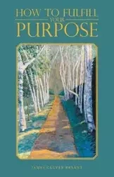 How to Fulfill Your Purpose - Bryant James Culver