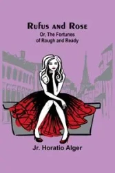 Rufus and Rose; Or, The Fortunes of Rough and Ready - Alger Jr. Horatio