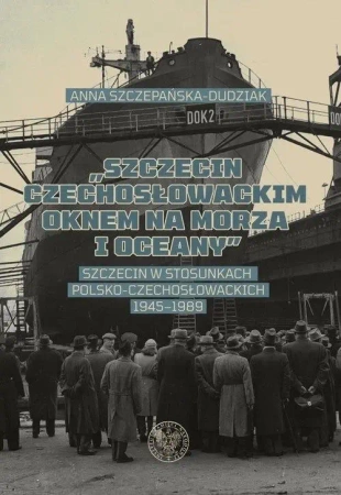 "Szczecin czechosłowackim oknem na morza i oceany" - Anna Szczepańska-Dudziak