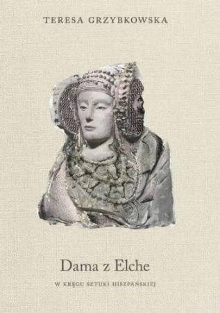 Dama z Elche. W kręgu sztuki hiszpańskiej - Teresa Grzybkowska