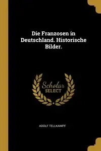 Die Franzosen in Deutschland. Historische Bilder. - Tellkampf Adolf