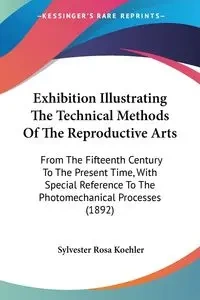 Exhibition Illustrating The Technical Methods Of The Reproductive Arts - Sylvester Rosa Koehler