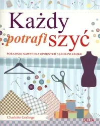 Każdy potrafi szyć. Poradnik nawet dla opornych. Krok po kroku - Charlotte Gerlings