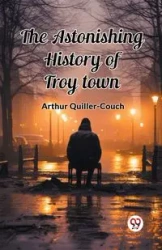 The Astonishing History of Troy Town - Arthur Quiller-Couch