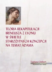 Teoria rekapitulacji Ireneusza z Lyonu w świetle starożytnych koncepcji na temat Adama - Tomasz Dekert