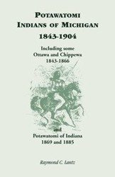 Potawatomi Indians of Michigan, 1843-1904, Including Some Ottawa and Chippewa, 1843-1866, and Potawatomi of Indiana, 1869 and 1885 - Lantz Raymond C.