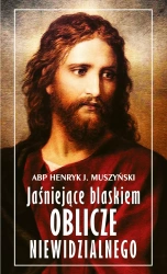Jaśniejące blaskiem Oblicze Niewidzialnego - Henryk J. Muszyński, Abp