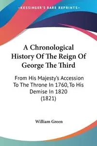 A Chronological History Of The Reign Of George The Third - William Green