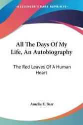 All The Days Of My Life, An Autobiography - Amelia E. Barr
