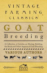 Goat Breeding - A Collection of Articles on Mating, Kidding, the Buck and Other Aspects of Goat Breeding - Various
