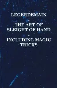 Legerdemain - The Art of Sleight of Hand - Including Magic Tricks - Anon