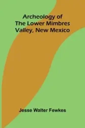 Archeology of the lower Mimbres valley, New Mexico - Walter Jesse Fewkes