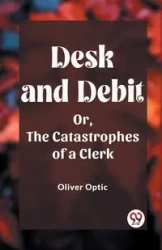 Desk and Debit Or, The Catastrophes of a Clerk - Oliver Optic