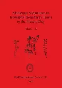 Medicinal Substances in Jerusalem from Early Times to the Present Day - Lev Efraim