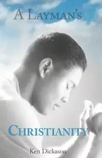 A Layman's Christianity - Ken Dickason