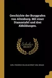 Geschichte der Burggrafen von Altenburg. Mit einer Stammtafel und drei Abbildungen. - Carl Wilhelm Braun Friedrich Ernst von.
