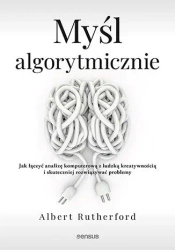Myśl algorytmicznie. Jak łączyć analizę komputerową z ludzką kreatywnością i skuteczniej rozwiązywać problemy - Albert Rutherford