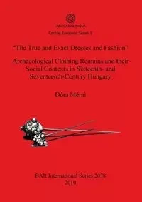 "The True and Exact Dresses and Fashion" Archaeological Clothing Remains and their Social Contexts in Sixteenth- and Seventeenth-Century Hungary - Dóra Mérai