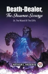 Death-Dealer, The Shawnee Scourge Or, The Wizard Of The Cliffs - ARTHUR L. MESERVE