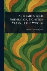 A Hermit's Wild Friends; or, Eighteen Years in the Woods - Walton Mason Augustus