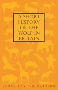 A Short History of the Wolf in Britain - James Edmund Harting 1841
