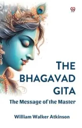 The Bhagavad Gita The Message of the Master - William Walker Atkinson