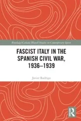 Fascist Italy in the Spanish Civil War, 1936-1939 - Rodrigo Javier
