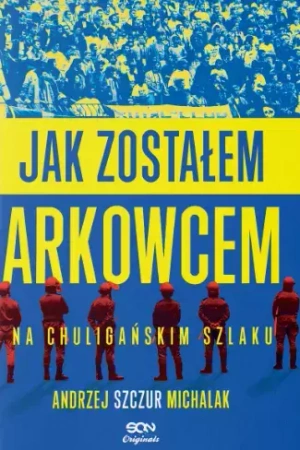 Jak zostałem arkowcem. Na chuligańskim szlaku - Andrzej Michalak