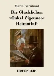 Die Glücklichen / Onkel Zigeuner / Heimatluft - Marie Bernhard