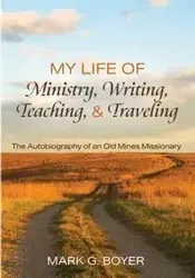 My Life of Ministry, Writing, Teaching, and Traveling - Mark G. Boyer